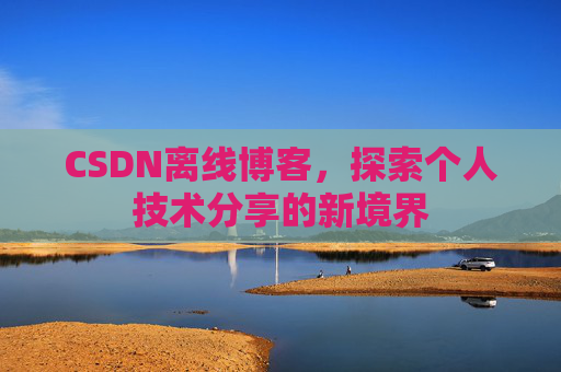 CSDN离线博客，探索个人技术分享的新境界