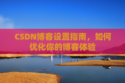 CSDN博客设置指南，如何优化你的博客体验