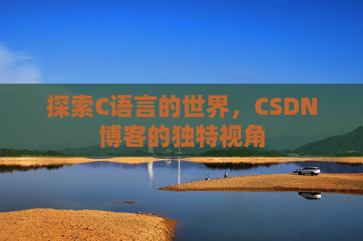 探索C语言的世界，CSDN博客的独特视角